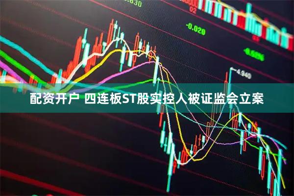 配资开户 四连板ST股实控人被证监会立案
