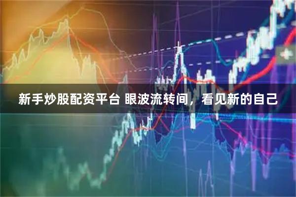 新手炒股配资平台 眼波流转间，看见新的自己