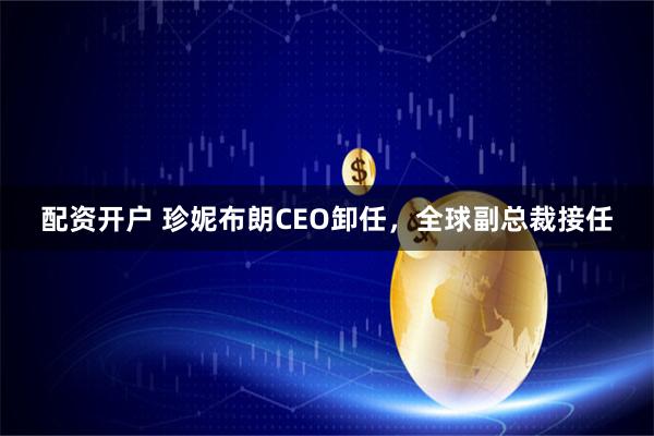 配资开户 珍妮布朗CEO卸任，全球副总裁接任