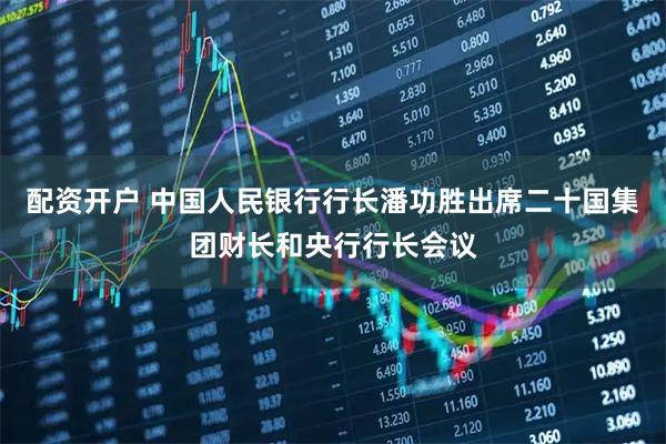 配资开户 中国人民银行行长潘功胜出席二十国集团财长和央行行长会议