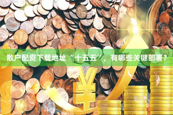 散户配资下载地址 “十五五”，有哪些关键部署？