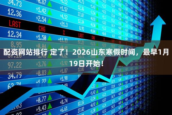 配资网站排行 定了！2026山东寒假时间，最早1月19日开始！