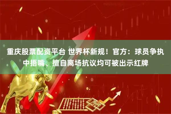 重庆股票配资平台 世界杯新规！官方：球员争执中捂嘴、擅自离场抗议均可被出示红牌