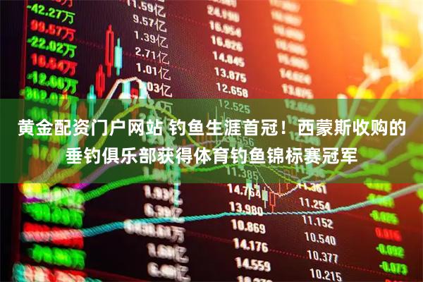 黄金配资门户网站 钓鱼生涯首冠！西蒙斯收购的垂钓俱乐部获得体育钓鱼锦标赛冠军