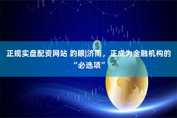 正规实盘配资网站 趵眼|济南，正成为金融机构的“必选项”
