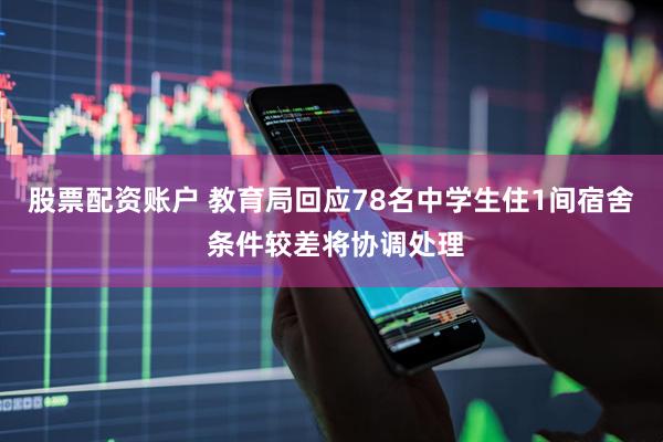 股票配资账户 教育局回应78名中学生住1间宿舍 条件较差将协调处理